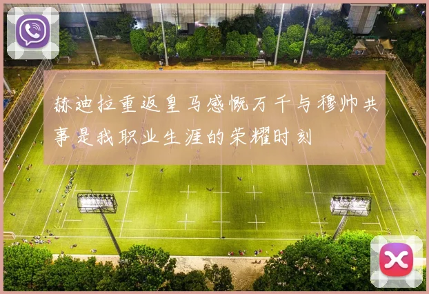 赫迪拉重返皇马感慨万千与穆帅共事是我职业生涯的荣耀时刻