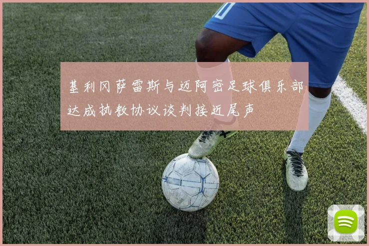 基利冈萨雷斯与迈阿密足球俱乐部达成执教协议谈判接近尾声